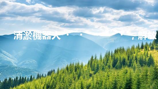 清淤機器人，解放水道疏通的新力量！